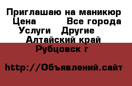 Приглашаю на маникюр › Цена ­ 500 - Все города Услуги » Другие   . Алтайский край,Рубцовск г.